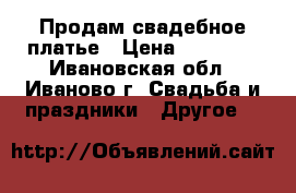 Продам свадебное платье › Цена ­ 10 000 - Ивановская обл., Иваново г. Свадьба и праздники » Другое   